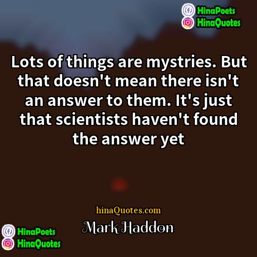 Mark Haddon Quotes | Lots of things are mystries. But that