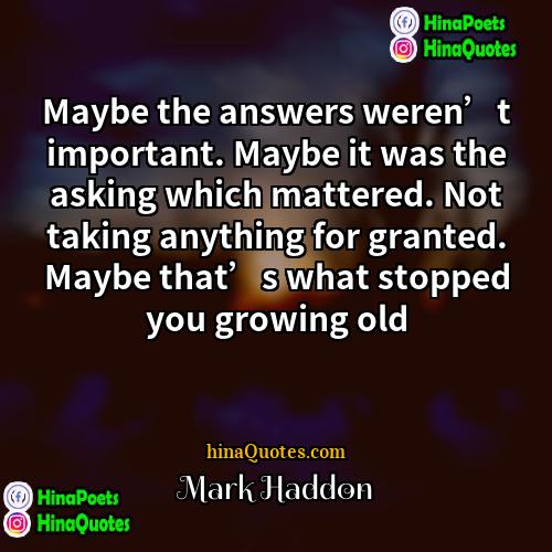 Mark Haddon Quotes | Maybe the answers weren’t important. Maybe it