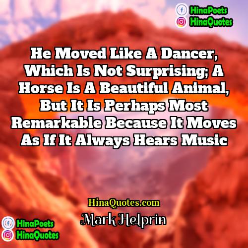 Mark Helprin Quotes | He moved like a dancer, which is