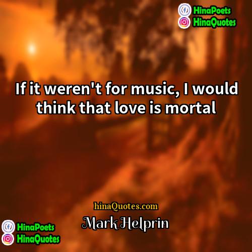 Mark Helprin Quotes | If it weren't for music, I would