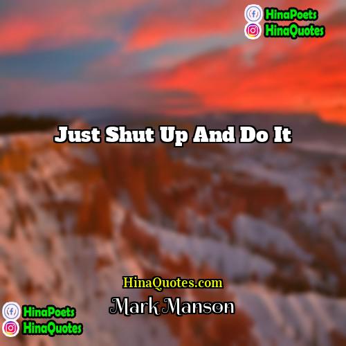 Mark Manson Quotes | Just shut up and do it.
 