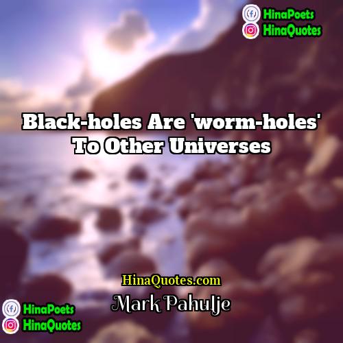 Mark Pahulje Quotes | Black-holes are 'worm-holes' to other universes
 