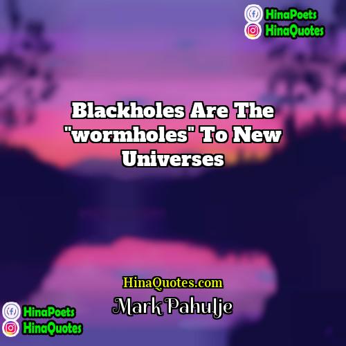 Mark Pahulje Quotes | Blackholes are the ''wormholes" to new universes
