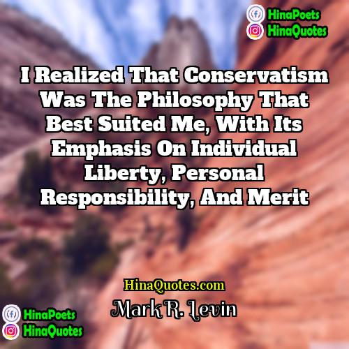 Mark R Levin Quotes | I realized that conservatism was the philosophy
