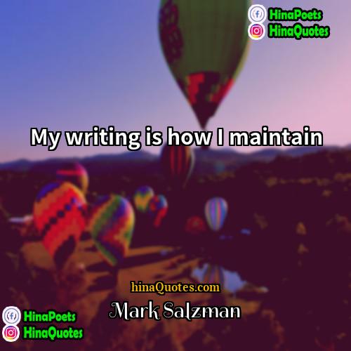 Mark Salzman Quotes | My writing is how I maintain.
 