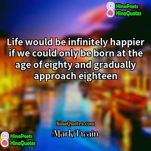 Mark Twain Quotes | Life would be infinitely happier if we