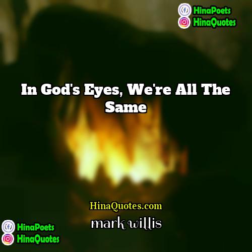 mark willis Quotes | In God's eyes, we're all the same.
