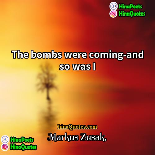Markus Zusak Quotes | The bombs were coming-and so was I.
