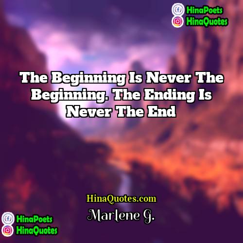 Marlene G Quotes | The beginning is never the beginning. The