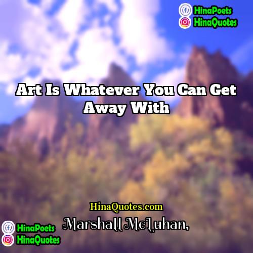 Marshall McLuhan Quotes | Art is whatever you can get away