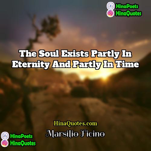 Marsilio Ficino Quotes | The soul exists partly in eternity and