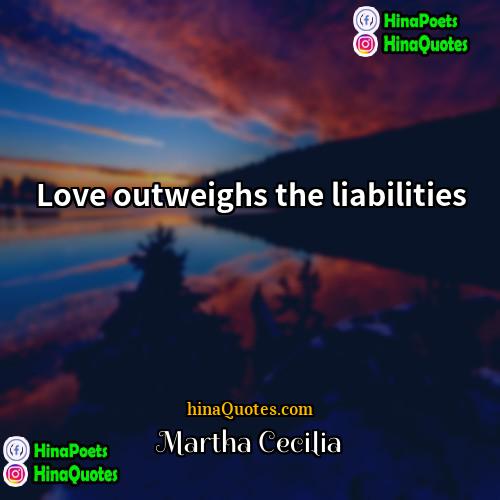 Martha Cecilia Quotes | Love outweighs the liabilities.
  