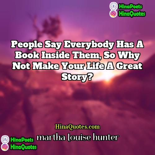 martha louise hunter Quotes | People say everybody has a book inside