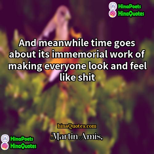 Martin Amis Quotes | And meanwhile time goes about its immemorial