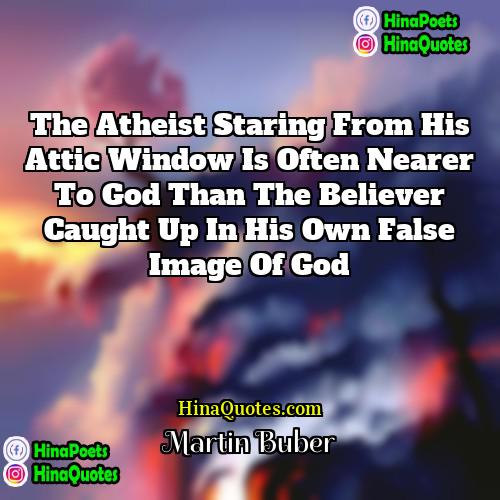 Martin Buber Quotes | The atheist staring from his attic window
