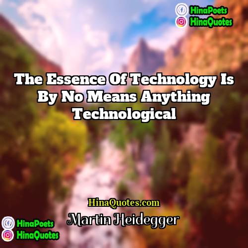 Martin Heidegger Quotes | The essence of technology is by no
