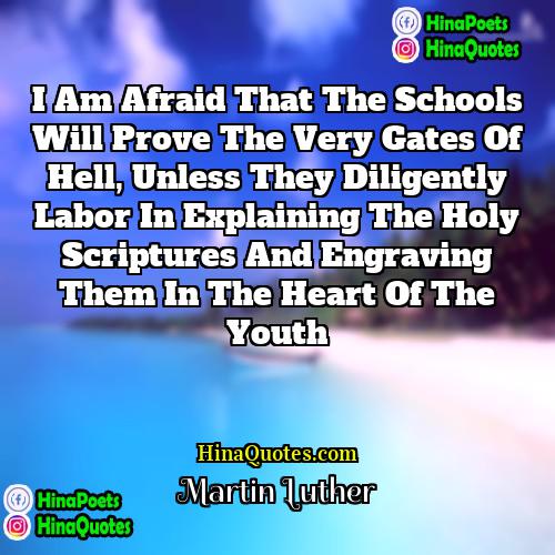 Martin Luther Quotes | I am afraid that the schools will