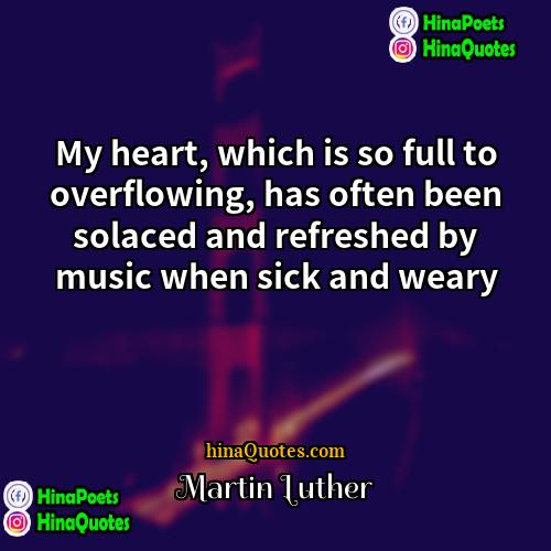 Martin Luther Quotes | My heart, which is so full to