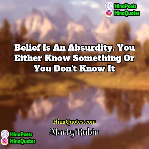 Marty Rubin Quotes | Belief is an absurdity. You either know