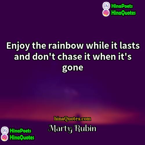 Marty Rubin Quotes | Enjoy the rainbow while it lasts and