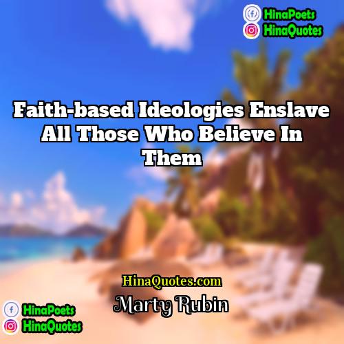 Marty Rubin Quotes | Faith-based ideologies enslave all those who believe