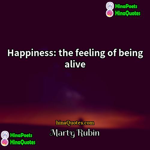 Marty Rubin Quotes | Happiness: the feeling of being alive.
 