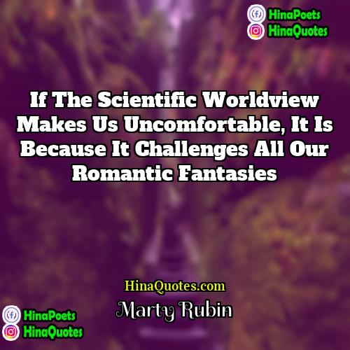 Marty Rubin Quotes | If the scientific worldview makes us uncomfortable,