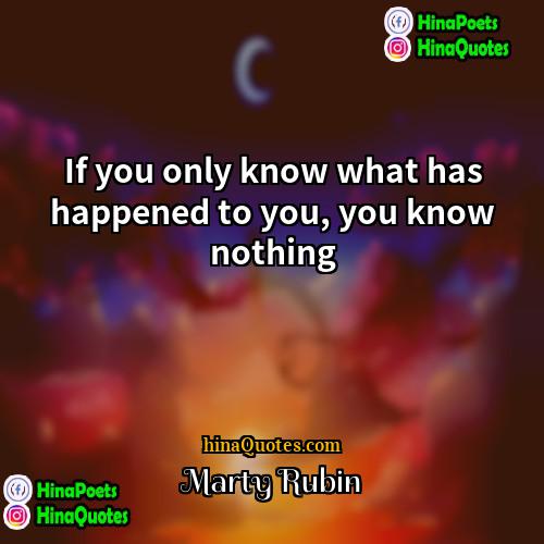 Marty Rubin Quotes | If you only know what has happened