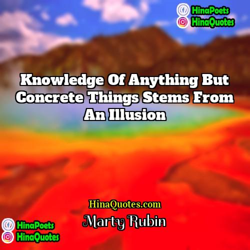 Marty Rubin Quotes | Knowledge of anything but concrete things stems