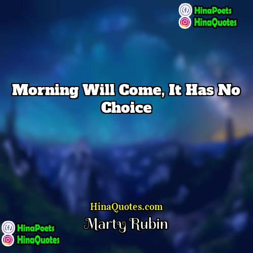 Marty Rubin Quotes | Morning will come, it has no choice.
