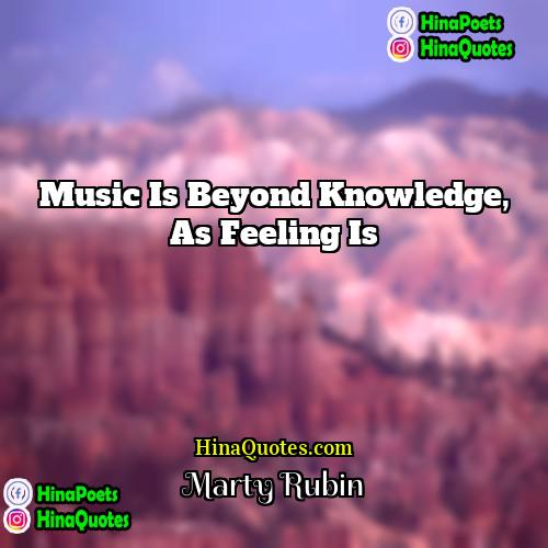 Marty Rubin Quotes | Music is beyond knowledge, as feeling is.
