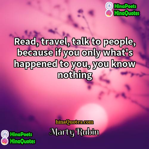 Marty Rubin Quotes | Read, travel, talk to people, because if