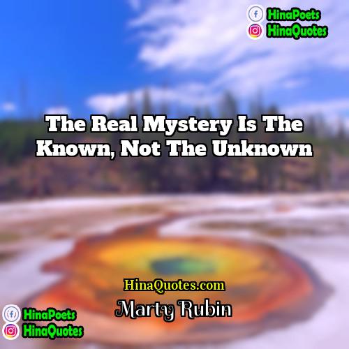Marty Rubin Quotes | The real mystery is the known, not