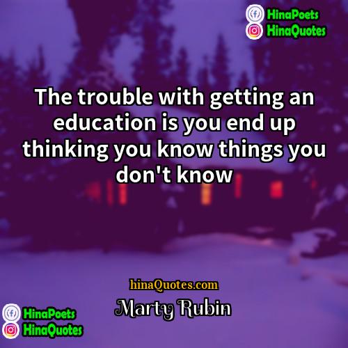 Marty Rubin Quotes | The trouble with getting an education is