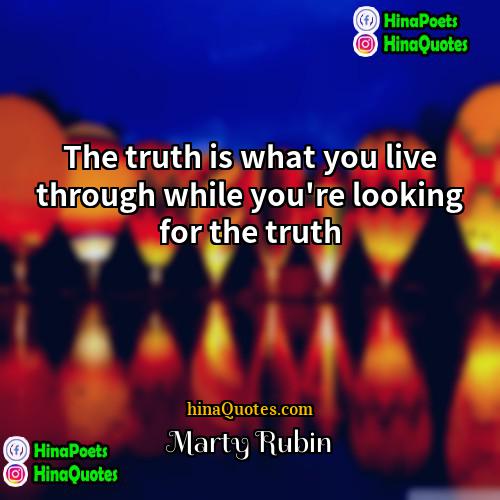 Marty Rubin Quotes | The truth is what you live through