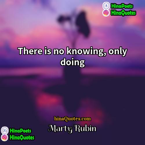 Marty Rubin Quotes | There is no knowing, only doing.
 