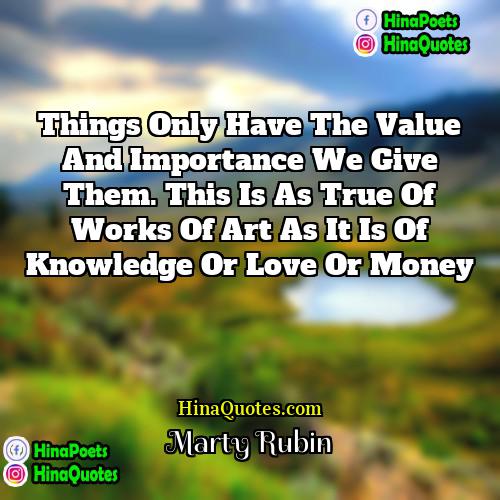 Marty Rubin Quotes | Things only have the value and importance