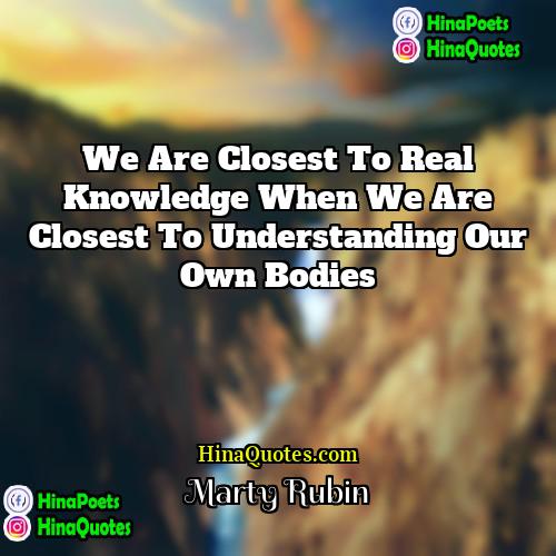 Marty Rubin Quotes | We are closest to real knowledge when
