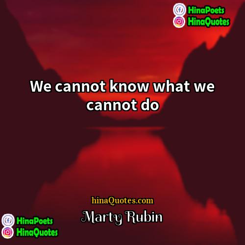 Marty Rubin Quotes | We cannot know what we cannot do.
