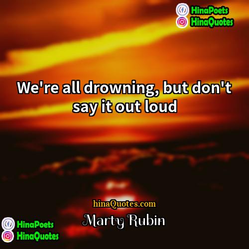 Marty Rubin Quotes | We're all drowning, but don't say it