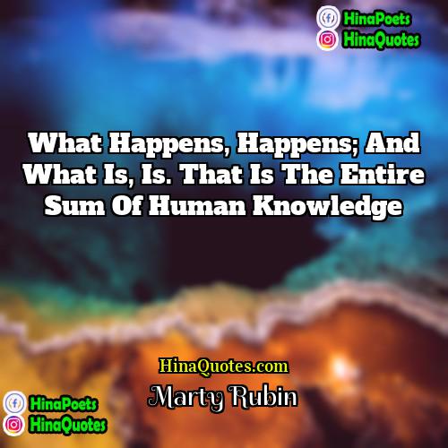 Marty Rubin Quotes | What happens, happens; and what is, is.