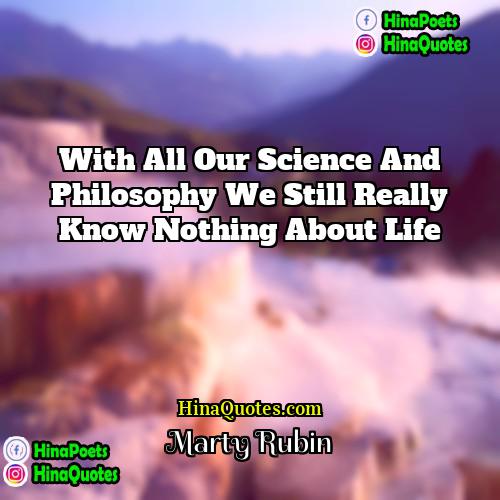 Marty Rubin Quotes | With all our science and philosophy we
