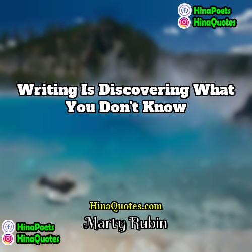 Marty Rubin Quotes | Writing is discovering what you don't know.
