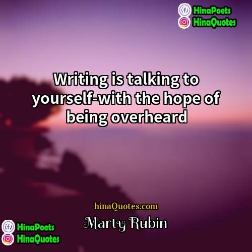 Marty Rubin Quotes | Writing is talking to yourself-with the hope