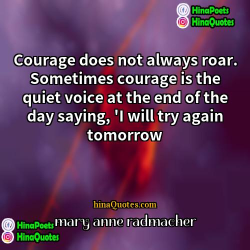 Mary Anne Radmacher Quotes | Courage does not always roar. Sometimes courage