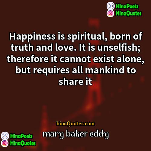 mary baker eddy Quotes | Happiness is spiritual, born of truth and