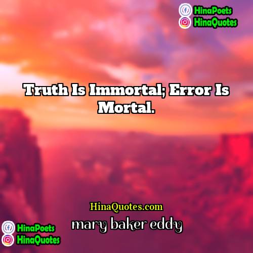 mary baker eddy Quotes | Truth is immortal; error is mortal. 
