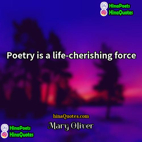 Mary Oliver Quotes | Poetry is a life-cherishing force.
  