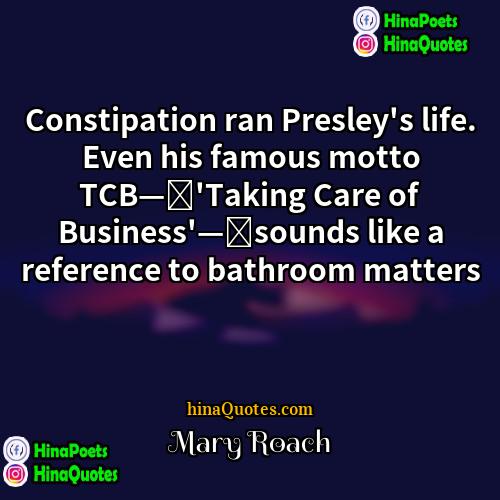 Mary Roach Quotes | Constipation ran Presley's life. Even his famous
