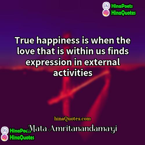 Mata Amritanandamayi Quotes | True happiness is when the love that